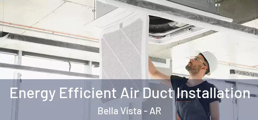  Energy Efficient Air Duct Installation Bella Vista - AR