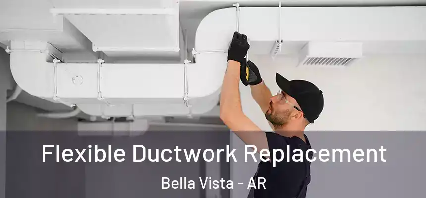 Flexible Ductwork Replacement Bella Vista - AR